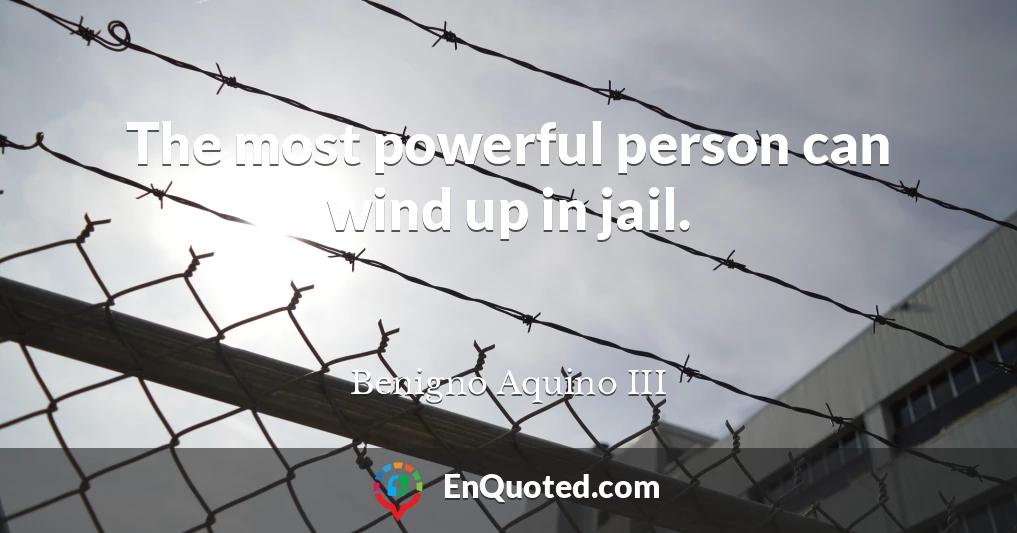 The most powerful person can wind up in jail.