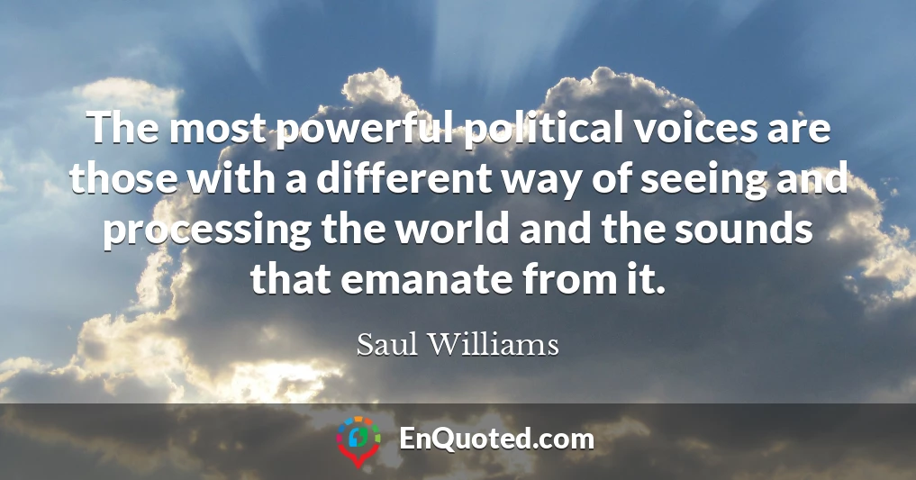 The most powerful political voices are those with a different way of seeing and processing the world and the sounds that emanate from it.