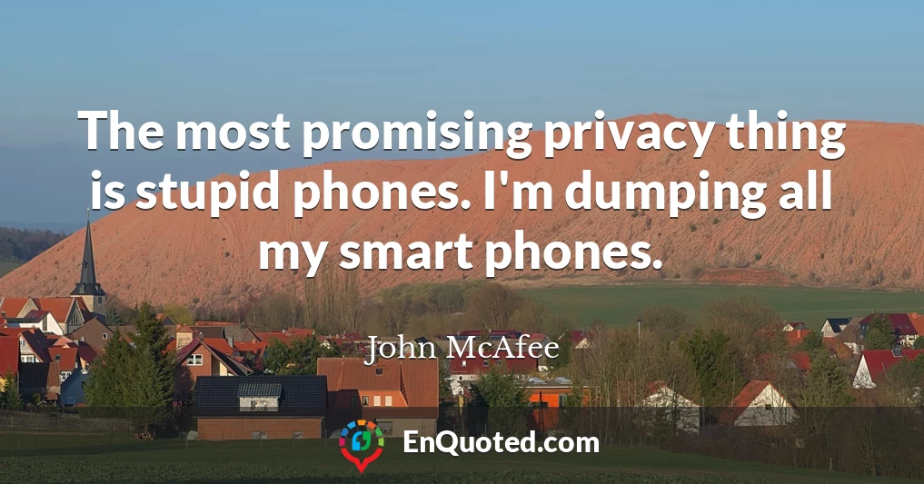 The most promising privacy thing is stupid phones. I'm dumping all my smart phones.