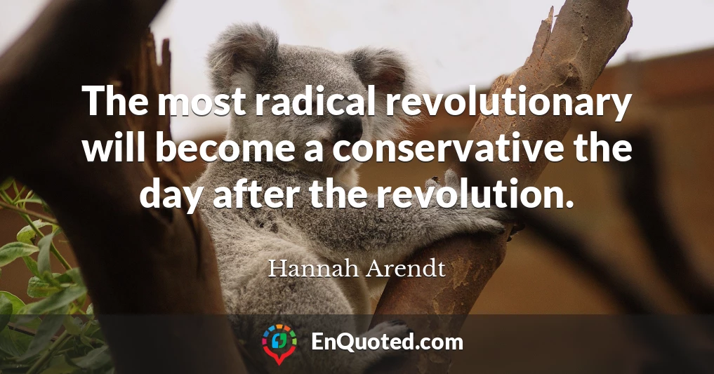 The most radical revolutionary will become a conservative the day after the revolution.
