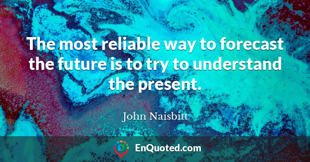 The most reliable way to forecast the future is to try to understand the present.