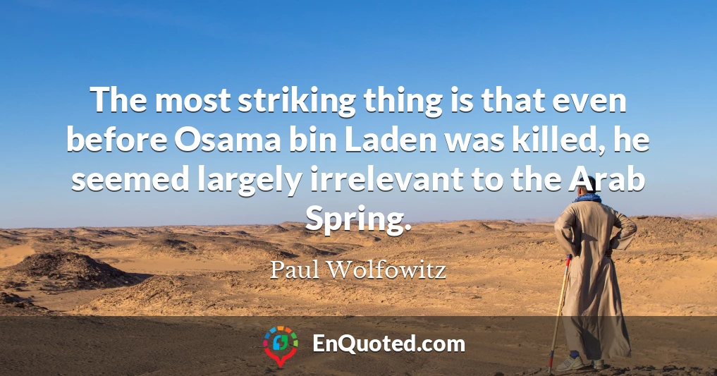 The most striking thing is that even before Osama bin Laden was killed, he seemed largely irrelevant to the Arab Spring.