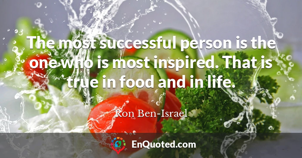 The most successful person is the one who is most inspired. That is true in food and in life.