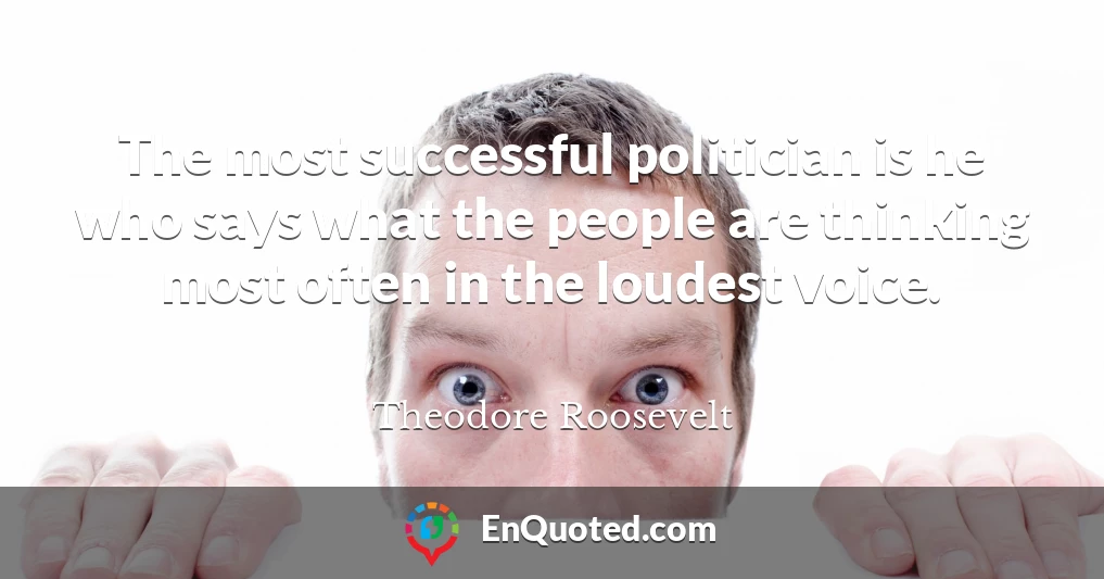 The most successful politician is he who says what the people are thinking most often in the loudest voice.
