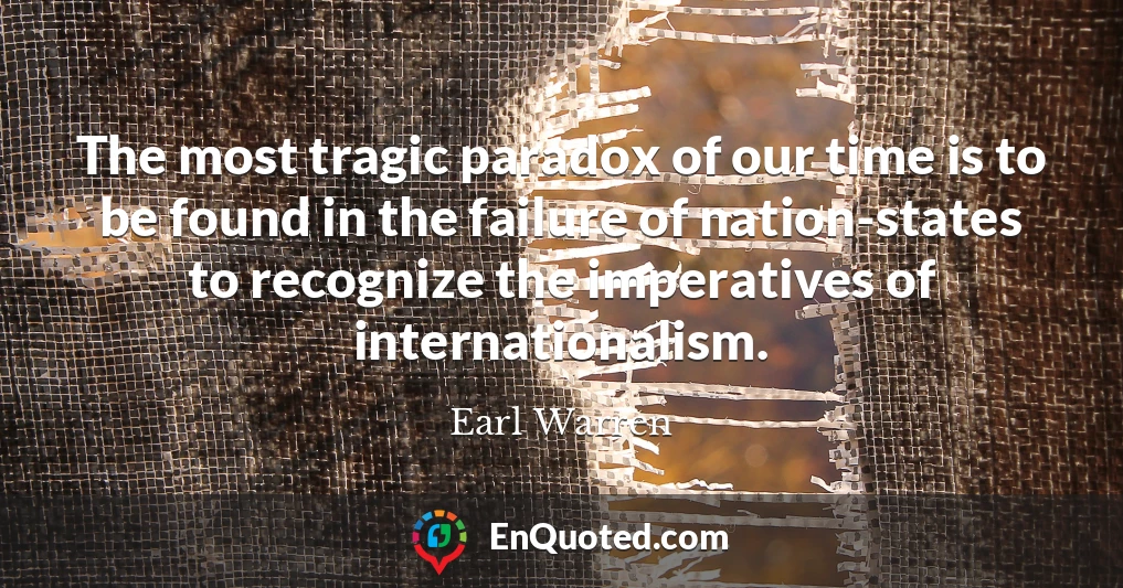 The most tragic paradox of our time is to be found in the failure of nation-states to recognize the imperatives of internationalism.