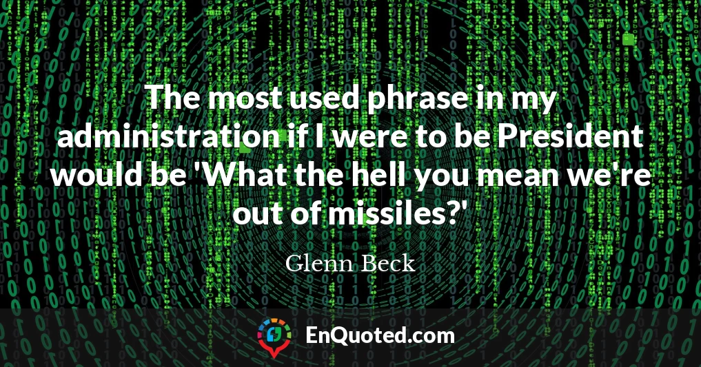 The most used phrase in my administration if I were to be President would be 'What the hell you mean we're out of missiles?'