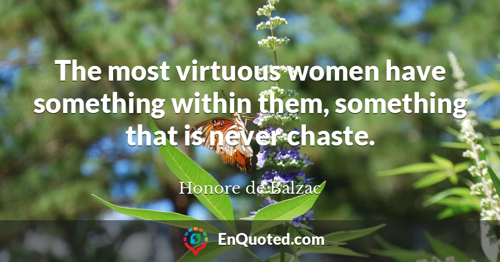 The most virtuous women have something within them, something that is never chaste.