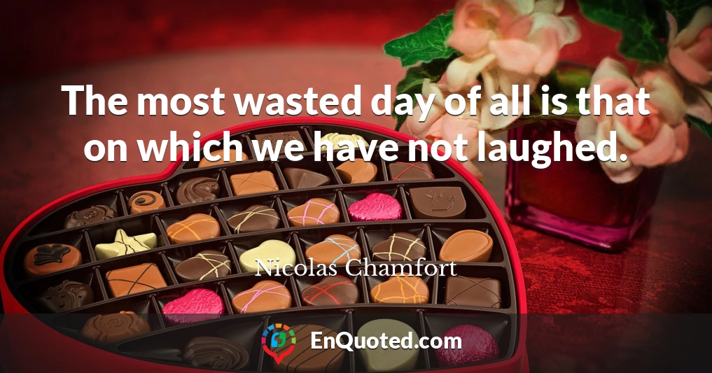 The most wasted day of all is that on which we have not laughed.