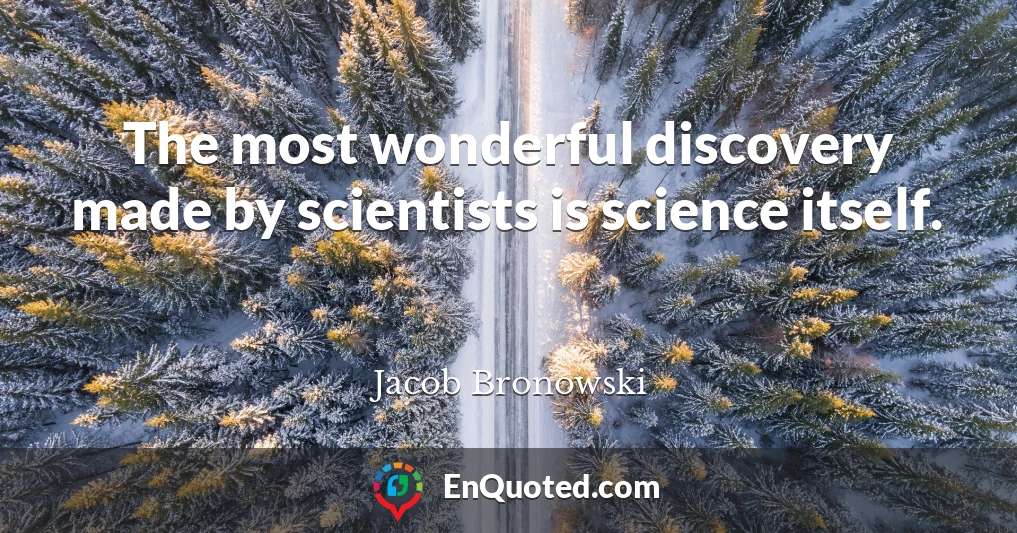 The most wonderful discovery made by scientists is science itself.