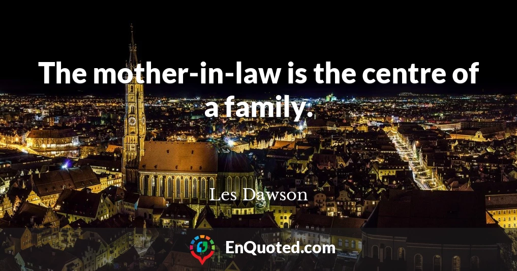 The mother-in-law is the centre of a family.
