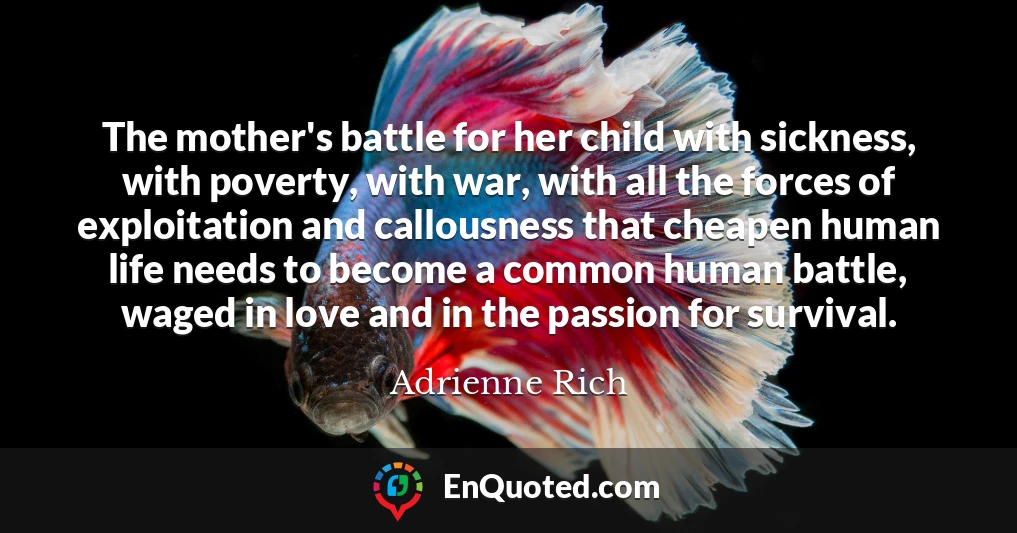 The mother's battle for her child with sickness, with poverty, with war, with all the forces of exploitation and callousness that cheapen human life needs to become a common human battle, waged in love and in the passion for survival.
