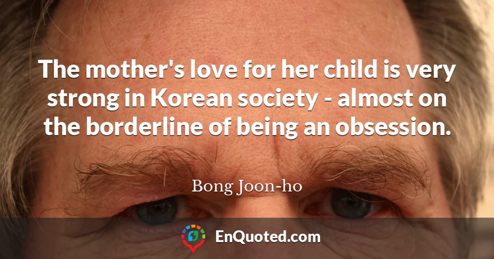 The mother's love for her child is very strong in Korean society - almost on the borderline of being an obsession.