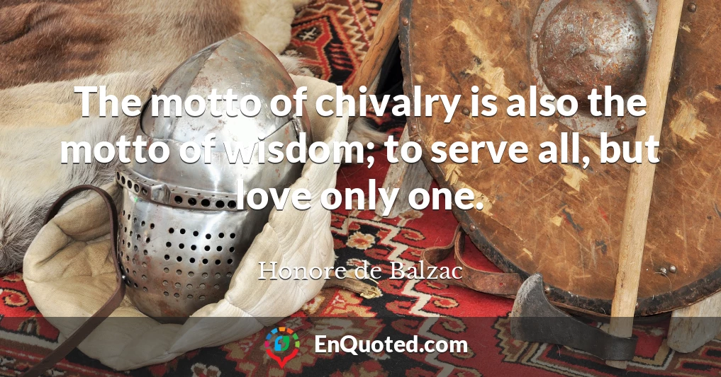The motto of chivalry is also the motto of wisdom; to serve all, but love only one.