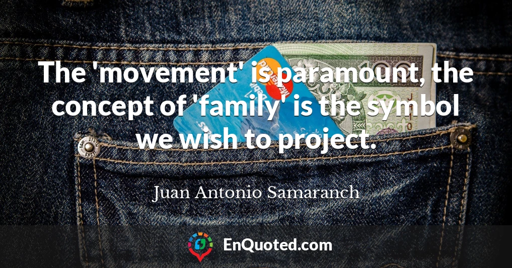 The 'movement' is paramount, the concept of 'family' is the symbol we wish to project.