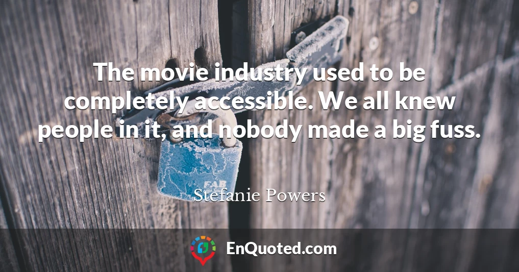 The movie industry used to be completely accessible. We all knew people in it, and nobody made a big fuss.