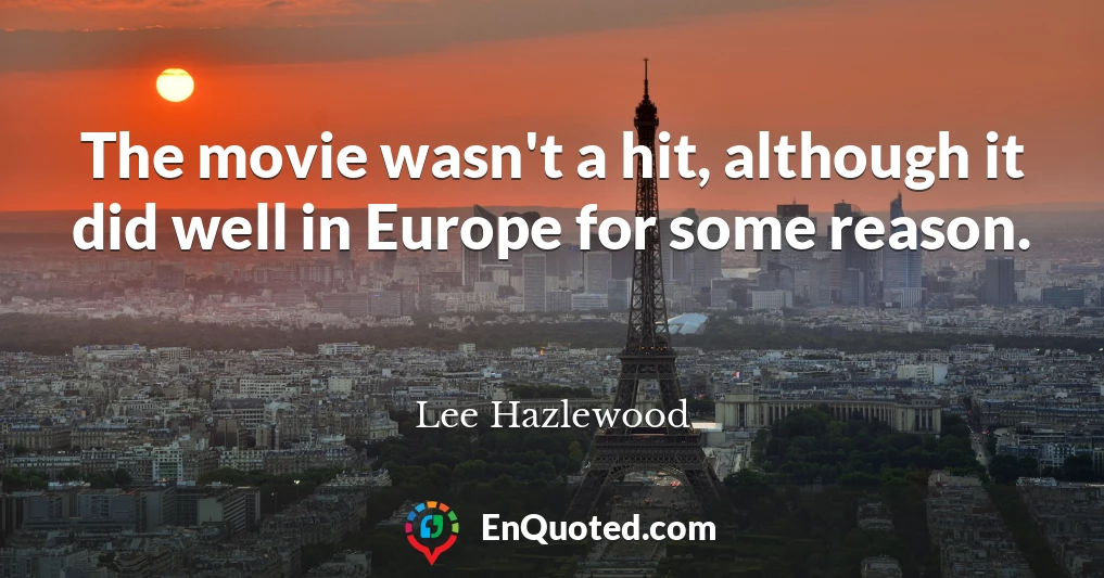 The movie wasn't a hit, although it did well in Europe for some reason.