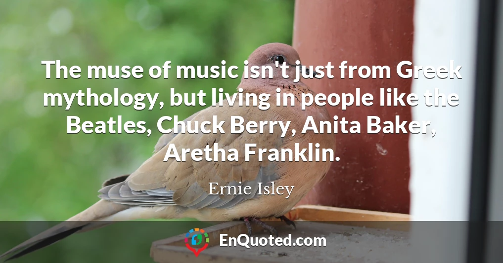 The muse of music isn't just from Greek mythology, but living in people like the Beatles, Chuck Berry, Anita Baker, Aretha Franklin.