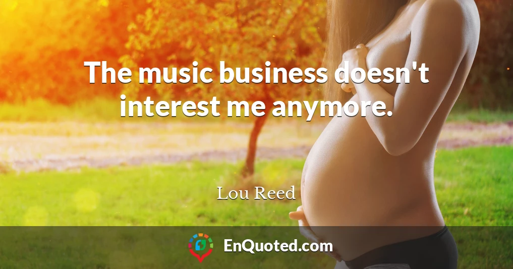 The music business doesn't interest me anymore.