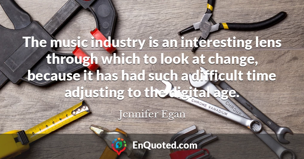 The music industry is an interesting lens through which to look at change, because it has had such a difficult time adjusting to the digital age.