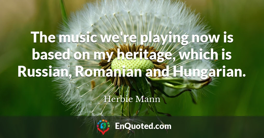 The music we're playing now is based on my heritage, which is Russian, Romanian and Hungarian.