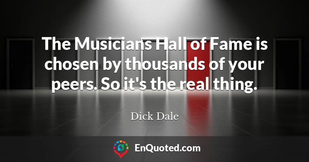 The Musicians Hall of Fame is chosen by thousands of your peers. So it's the real thing.