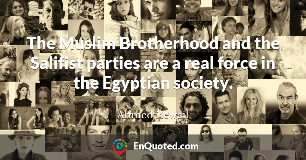 The Muslim Brotherhood and the Salifist parties are a real force in the Egyptian society.