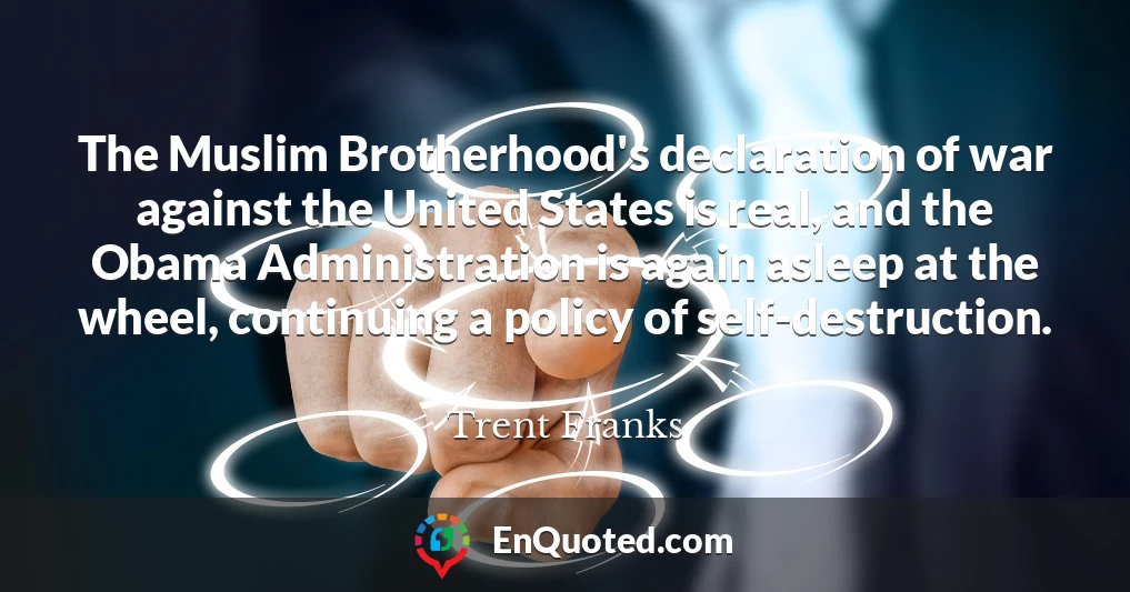 The Muslim Brotherhood's declaration of war against the United States is real, and the Obama Administration is again asleep at the wheel, continuing a policy of self-destruction.
