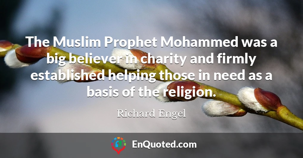 The Muslim Prophet Mohammed was a big believer in charity and firmly established helping those in need as a basis of the religion.