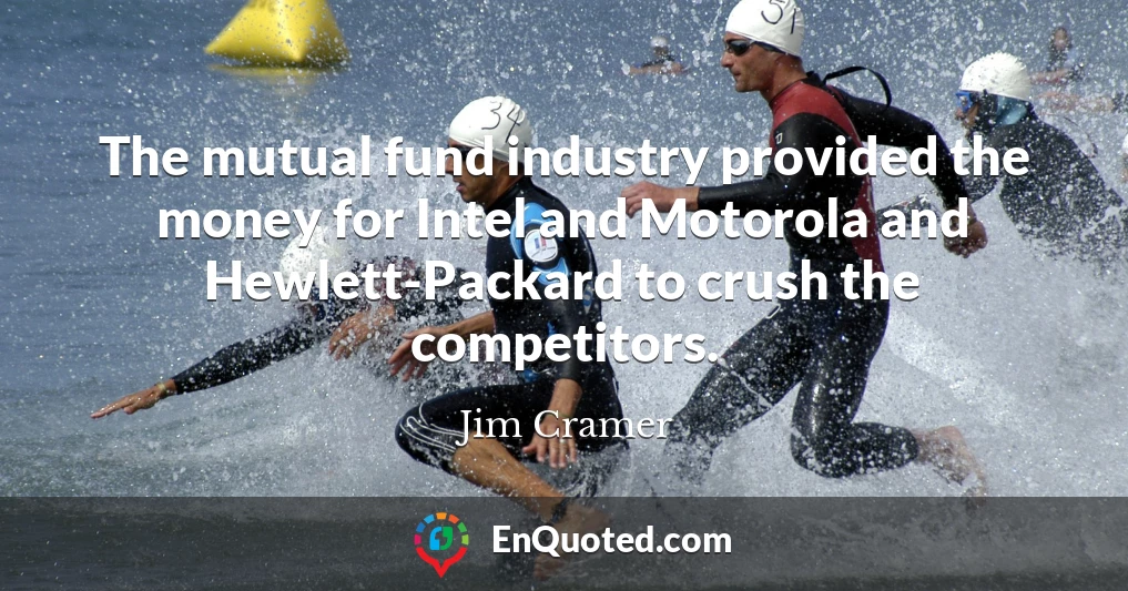 The mutual fund industry provided the money for Intel and Motorola and Hewlett-Packard to crush the competitors.