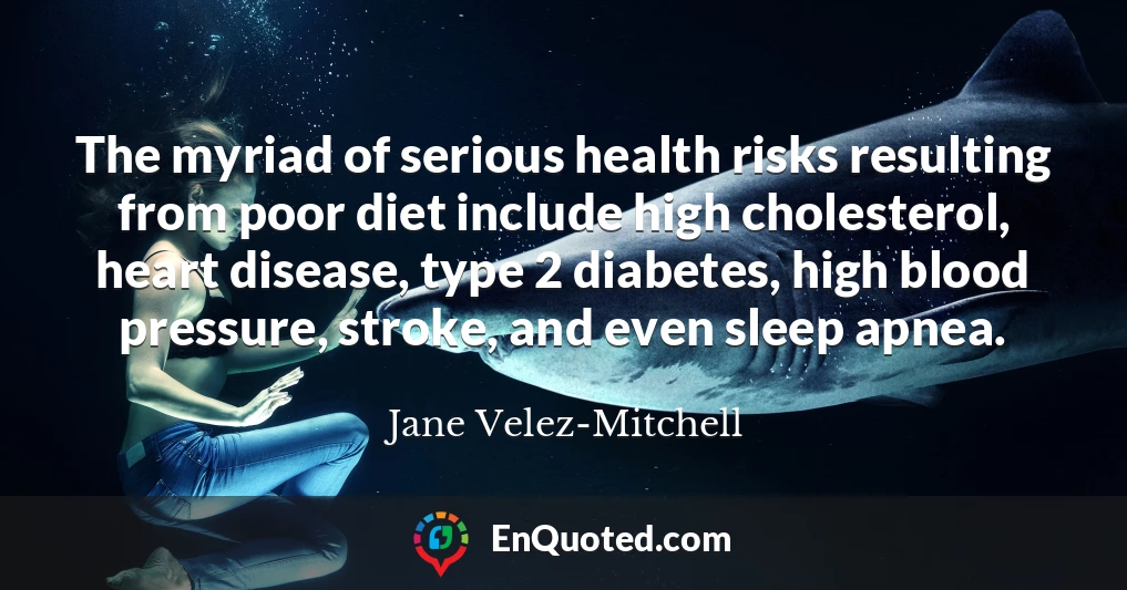 The myriad of serious health risks resulting from poor diet include high cholesterol, heart disease, type 2 diabetes, high blood pressure, stroke, and even sleep apnea.
