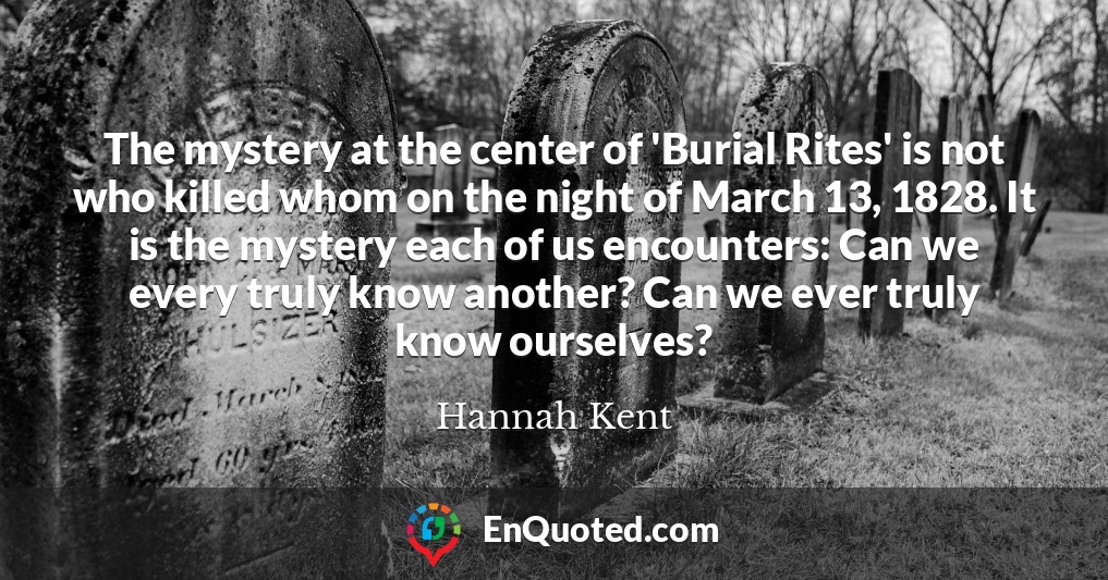 The mystery at the center of 'Burial Rites' is not who killed whom on the night of March 13, 1828. It is the mystery each of us encounters: Can we every truly know another? Can we ever truly know ourselves?