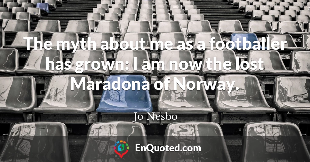 The myth about me as a footballer has grown: I am now the lost Maradona of Norway.