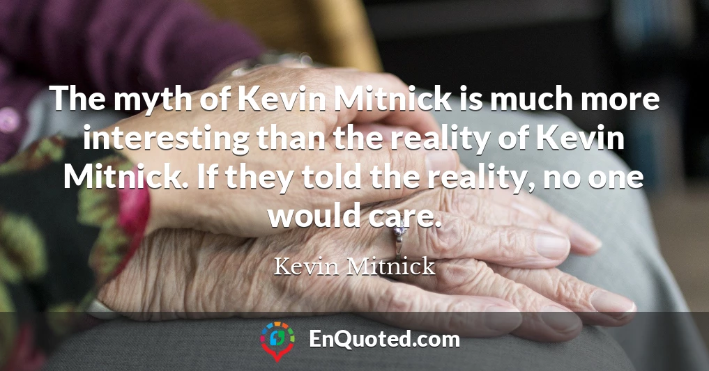 The myth of Kevin Mitnick is much more interesting than the reality of Kevin Mitnick. If they told the reality, no one would care.