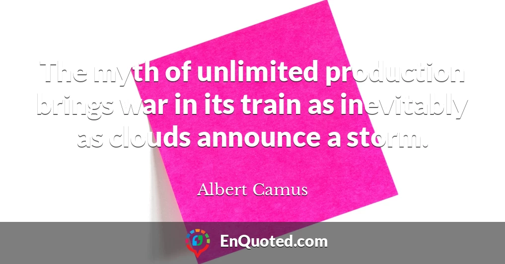The myth of unlimited production brings war in its train as inevitably as clouds announce a storm.