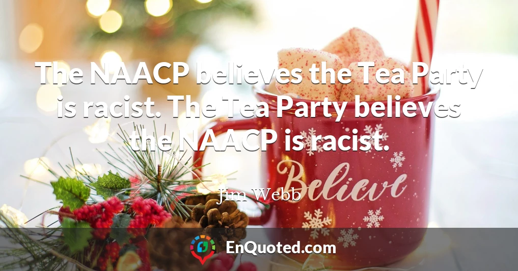 The NAACP believes the Tea Party is racist. The Tea Party believes the NAACP is racist.