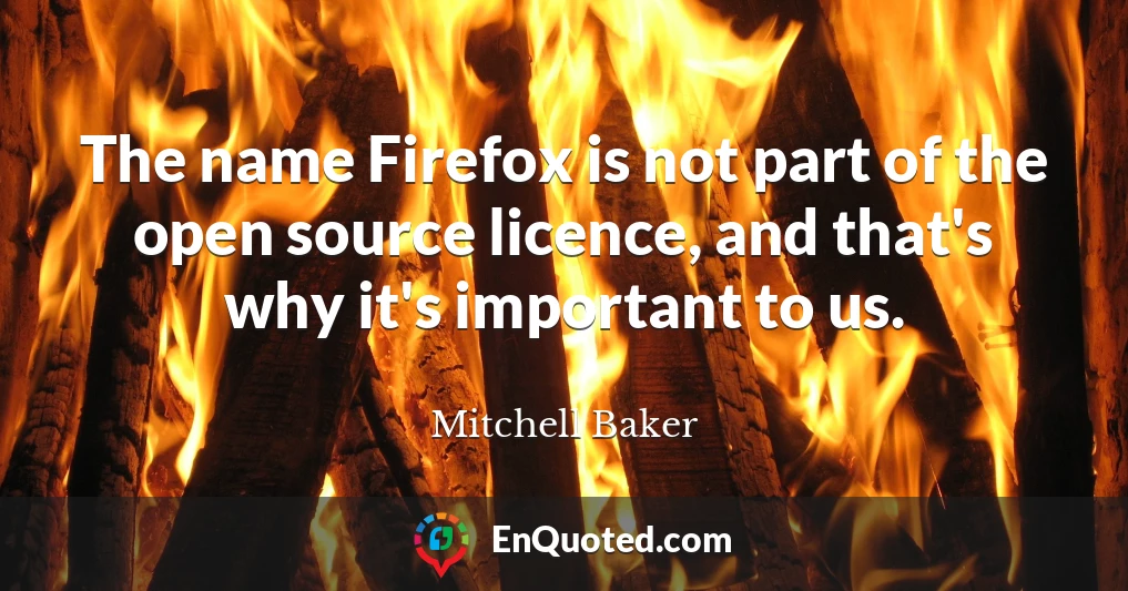 The name Firefox is not part of the open source licence, and that's why it's important to us.