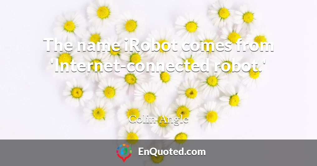 The name iRobot comes from 'Internet-connected robot.'
