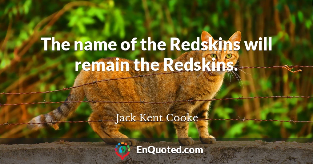 The name of the Redskins will remain the Redskins.