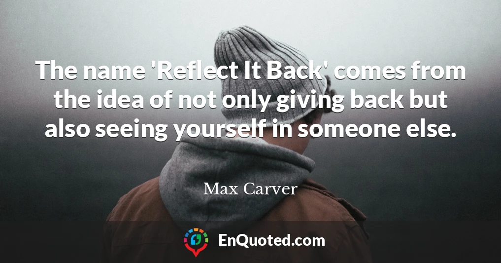 The name 'Reflect It Back' comes from the idea of not only giving back but also seeing yourself in someone else.