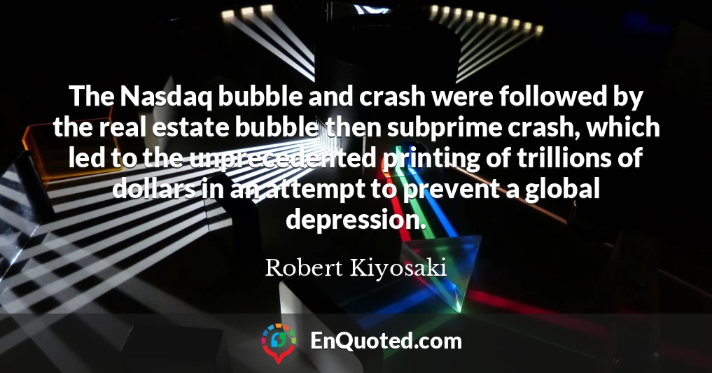 The Nasdaq bubble and crash were followed by the real estate bubble then subprime crash, which led to the unprecedented printing of trillions of dollars in an attempt to prevent a global depression.