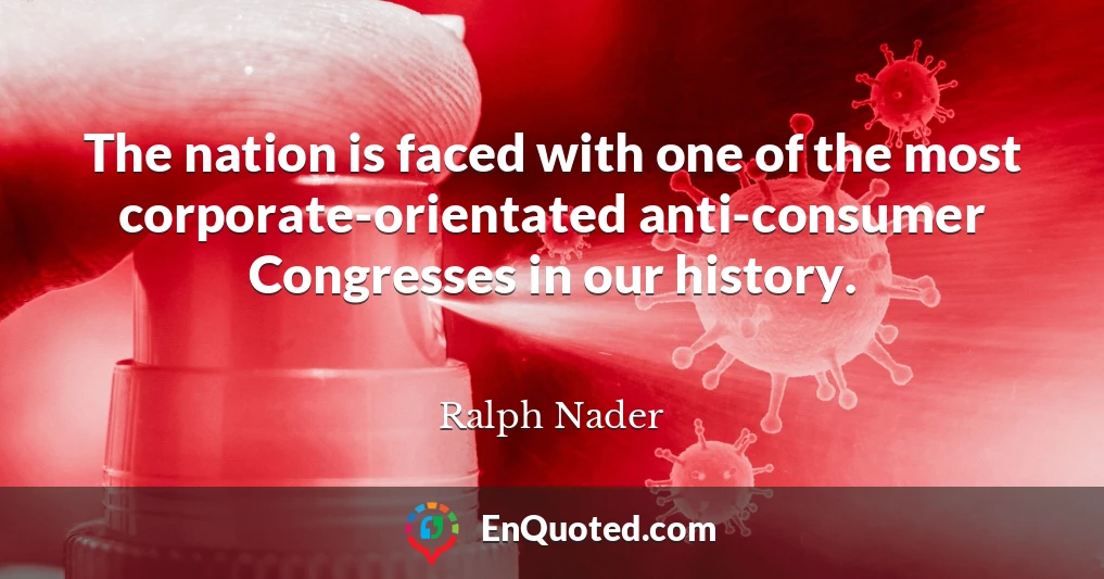 The nation is faced with one of the most corporate-orientated anti-consumer Congresses in our history.