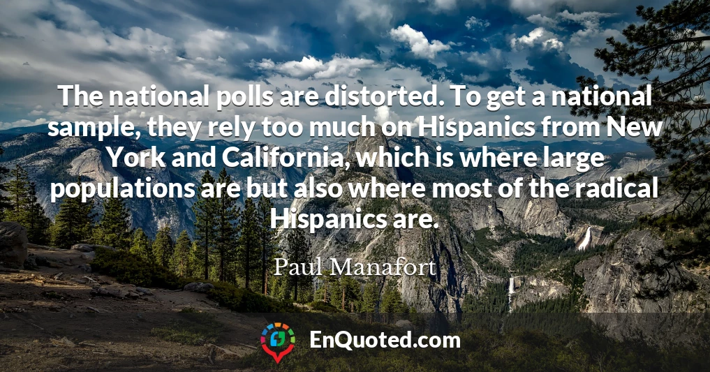 The national polls are distorted. To get a national sample, they rely too much on Hispanics from New York and California, which is where large populations are but also where most of the radical Hispanics are.