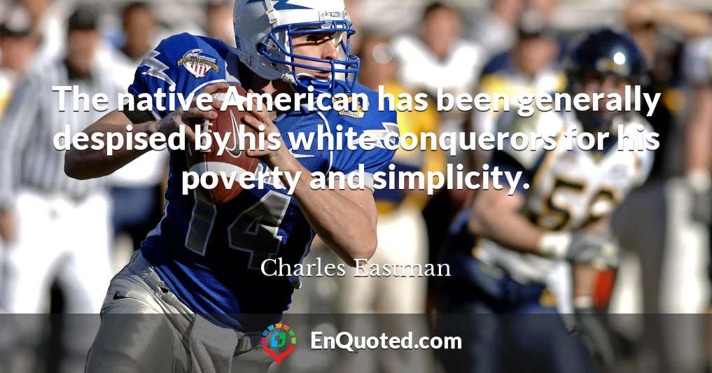 The native American has been generally despised by his white conquerors for his poverty and simplicity.