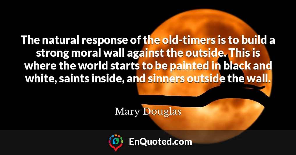The natural response of the old-timers is to build a strong moral wall against the outside. This is where the world starts to be painted in black and white, saints inside, and sinners outside the wall.
