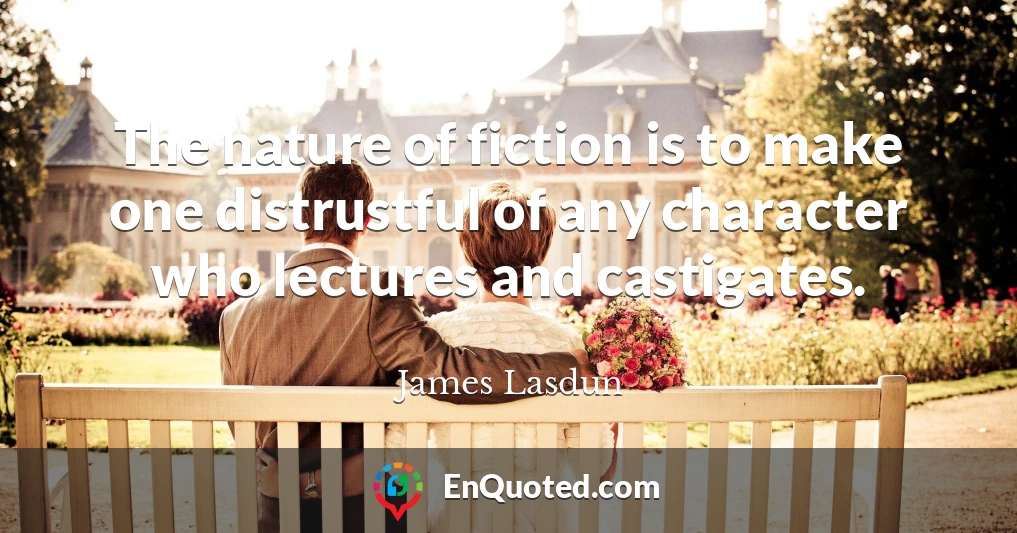 The nature of fiction is to make one distrustful of any character who lectures and castigates.