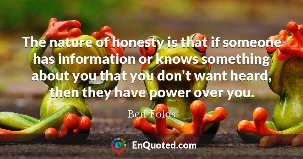 The nature of honesty is that if someone has information or knows something about you that you don't want heard, then they have power over you.