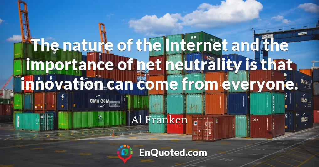 The nature of the Internet and the importance of net neutrality is that innovation can come from everyone.