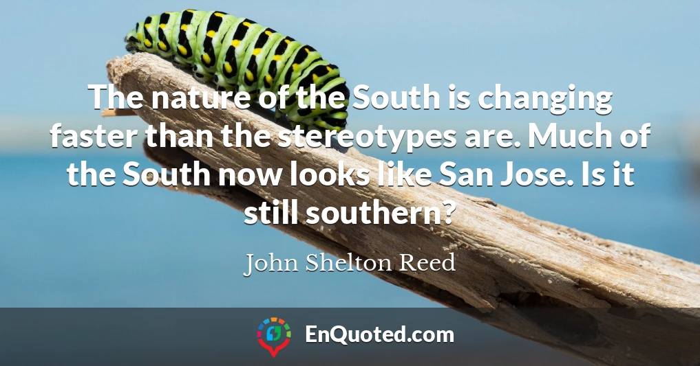The nature of the South is changing faster than the stereotypes are. Much of the South now looks like San Jose. Is it still southern?
