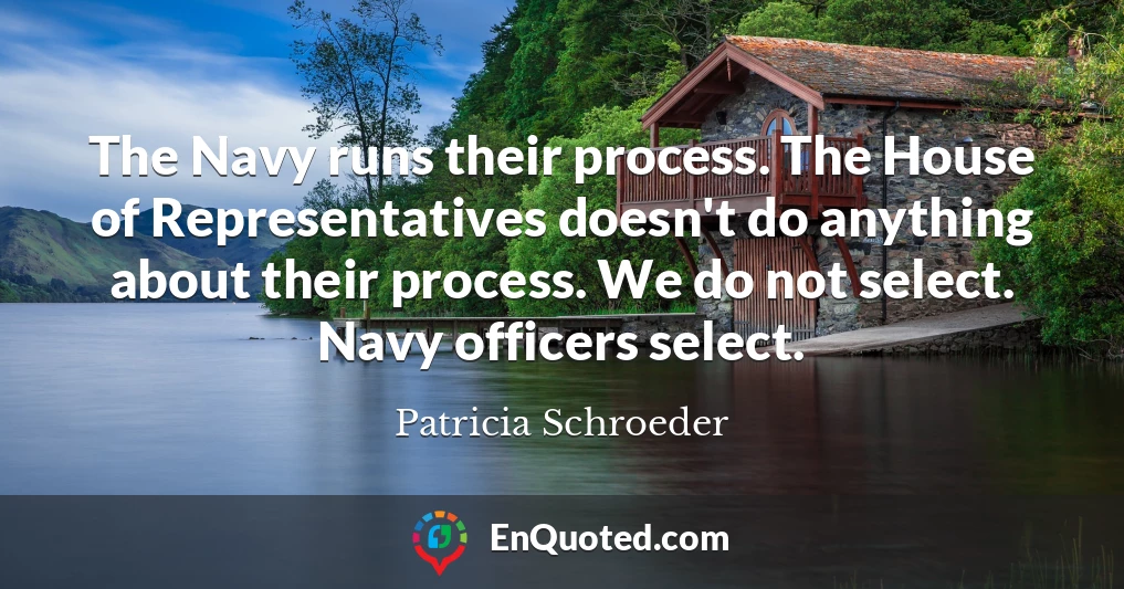 The Navy runs their process. The House of Representatives doesn't do anything about their process. We do not select. Navy officers select.