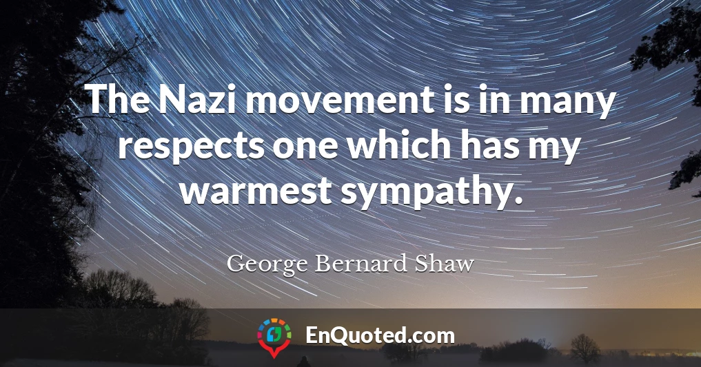 The Nazi movement is in many respects one which has my warmest sympathy.